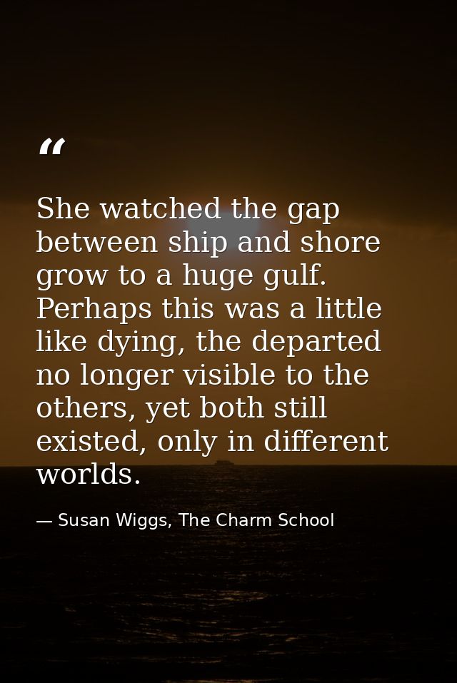 She watched the gap between ship and shore grow to a huge gulf. Perhaps this was a little like dying, the departed no lo — Susan Wiggs, The Charm School