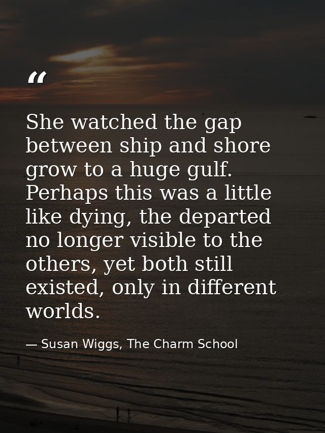 She watched the gap between ship and shore grow to a huge gulf. Perhaps this was a little like dying, the departed no lo — Susan Wiggs, The Charm School