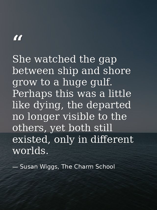 She watched the gap between ship and shore grow to a huge gulf. Perhaps this was a little like dying, the departed no lo — Susan Wiggs, The Charm School