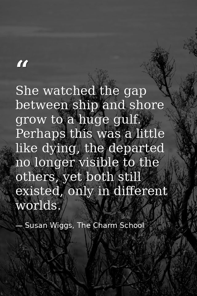 She watched the gap between ship and shore grow to a huge gulf. Perhaps this was a little like dying, the departed no lo — Susan Wiggs, The Charm School