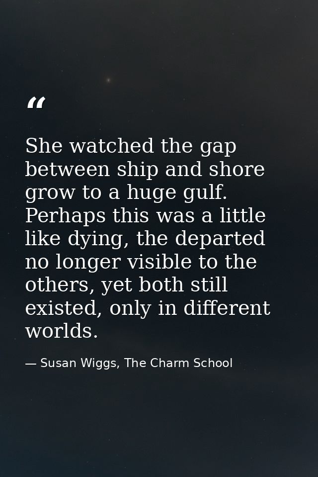 She watched the gap between ship and shore grow to a huge gulf. Perhaps this was a little like dying, the departed no lo — Susan Wiggs, The Charm School