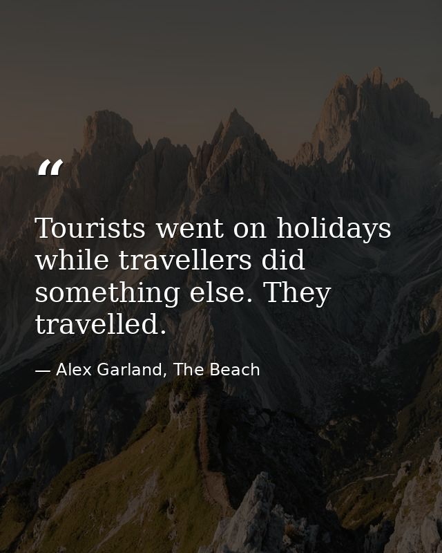 Tourists went on holidays while travellers did something else. They travelled. — Alex Garland, The Beach