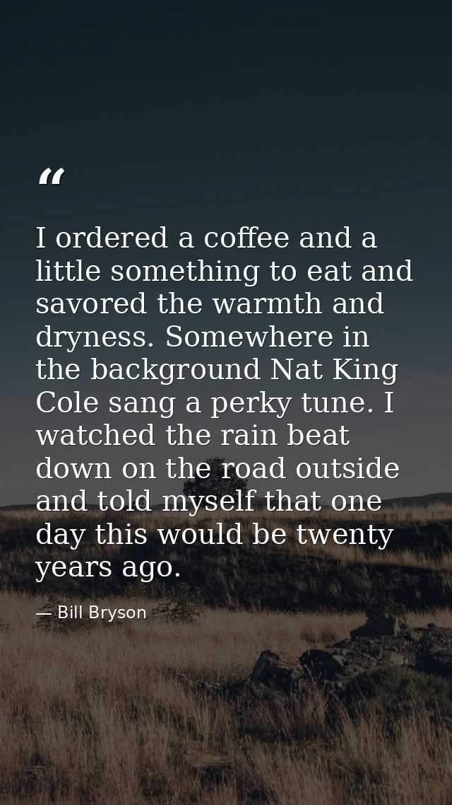 I ordered a coffee and a little something to eat and savored the warmth and dryness. Somewhere in the background Nat Kin — Bill Bryson