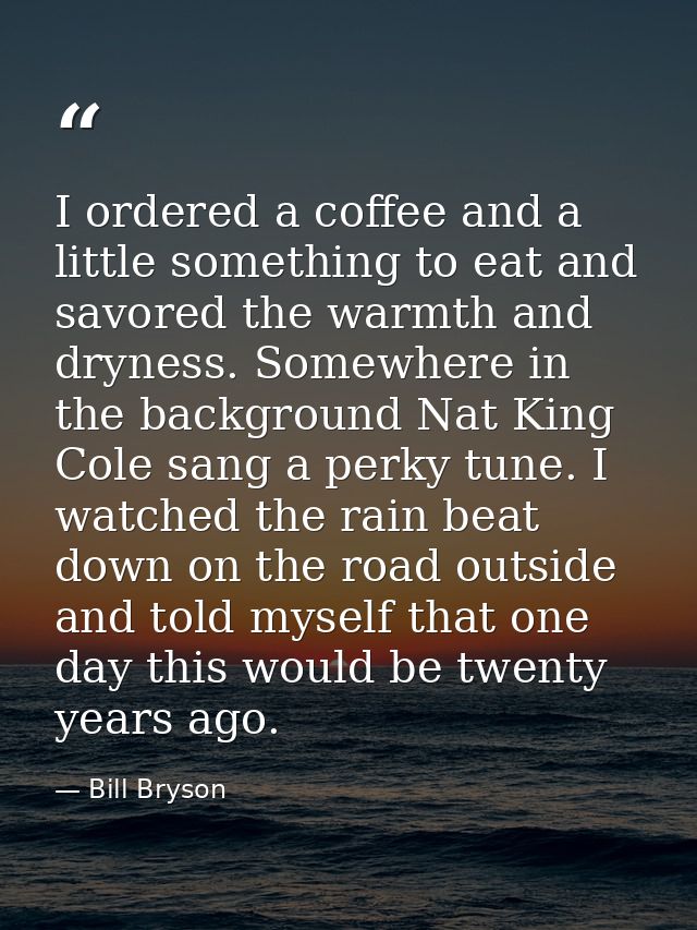 I ordered a coffee and a little something to eat and savored the warmth and dryness. Somewhere in the background Nat Kin — Bill Bryson