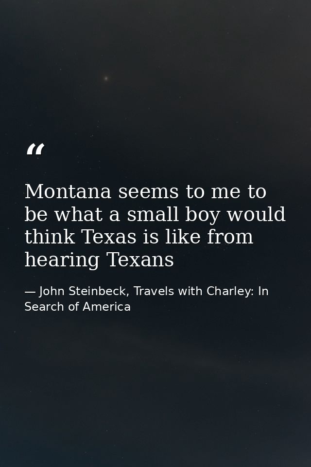Montana seems to me to be what a small boy would think Texas is like from hearing Texans — John Steinbeck, Travels with Charley: In Search of America