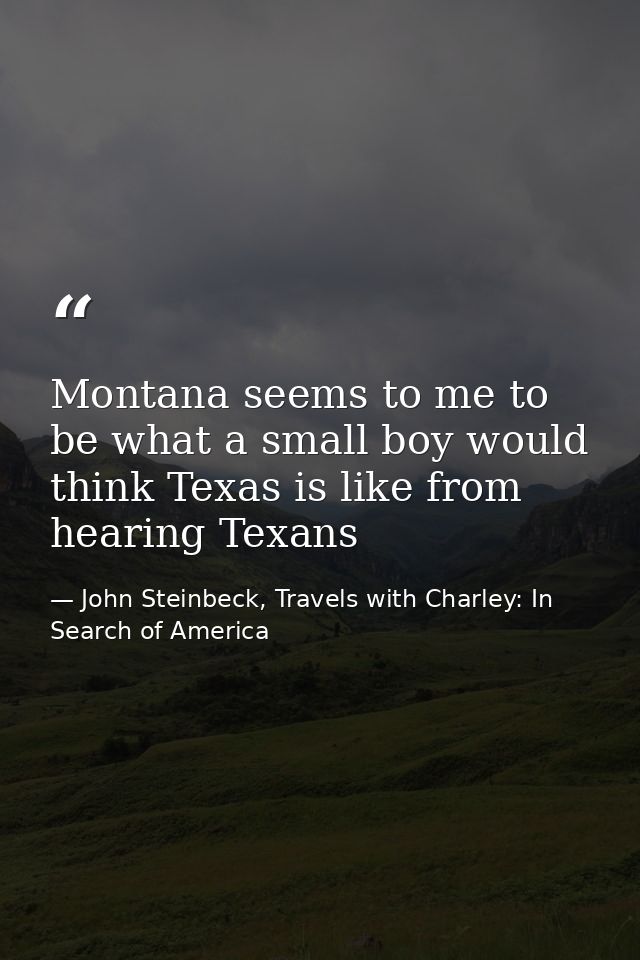 Montana seems to me to be what a small boy would think Texas is like from hearing Texans — John Steinbeck, Travels with Charley: In Search of America