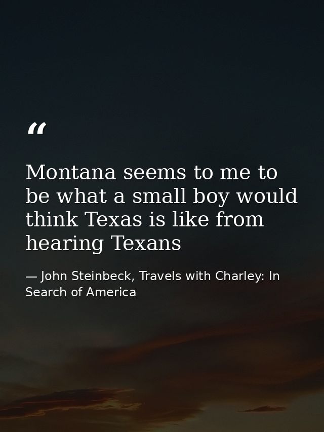 Montana seems to me to be what a small boy would think Texas is like from hearing Texans — John Steinbeck, Travels with Charley: In Search of America