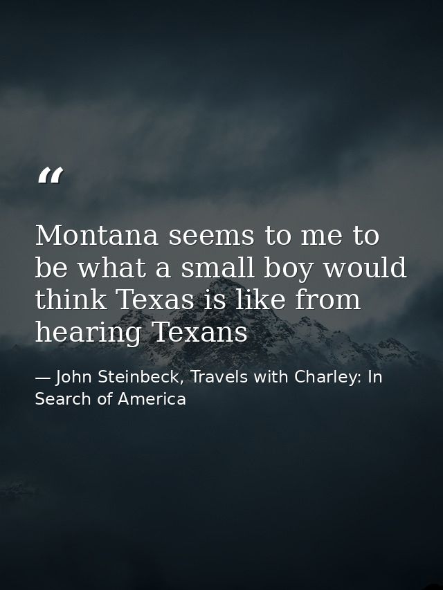 Montana seems to me to be what a small boy would think Texas is like from hearing Texans — John Steinbeck, Travels with Charley: In Search of America