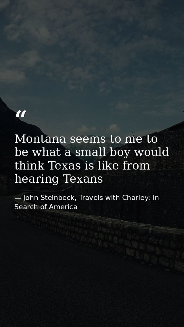Montana seems to me to be what a small boy would think Texas is like from hearing Texans — John Steinbeck, Travels with Charley: In Search of America