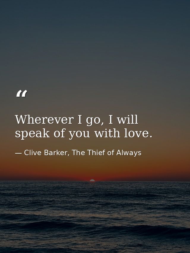 Wherever I go, I will speak of you with love. — Clive Barker, The Thief of Always