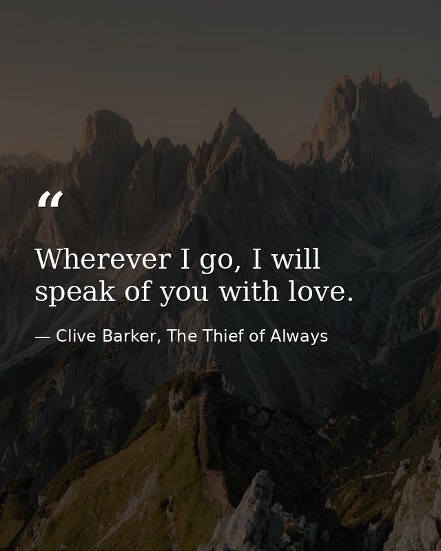 Wherever I go, I will speak of you with love. — Clive Barker, The Thief of Always