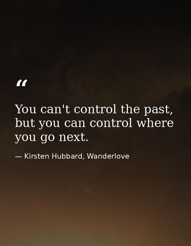 You can't control the past, but you can control where you go next. — Kirsten Hubbard, Wanderlove