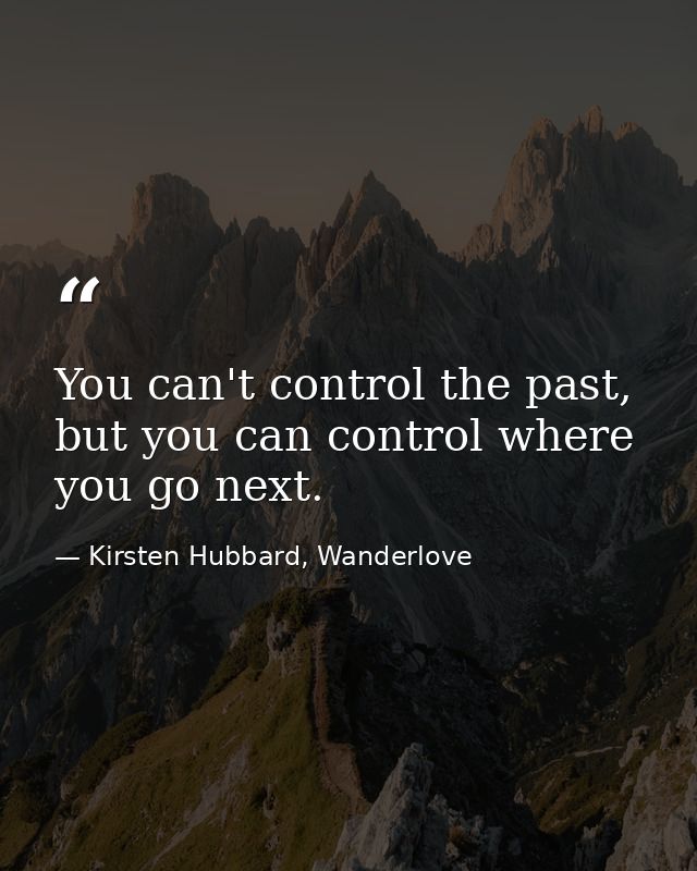 You can't control the past, but you can control where you go next. — Kirsten Hubbard, Wanderlove