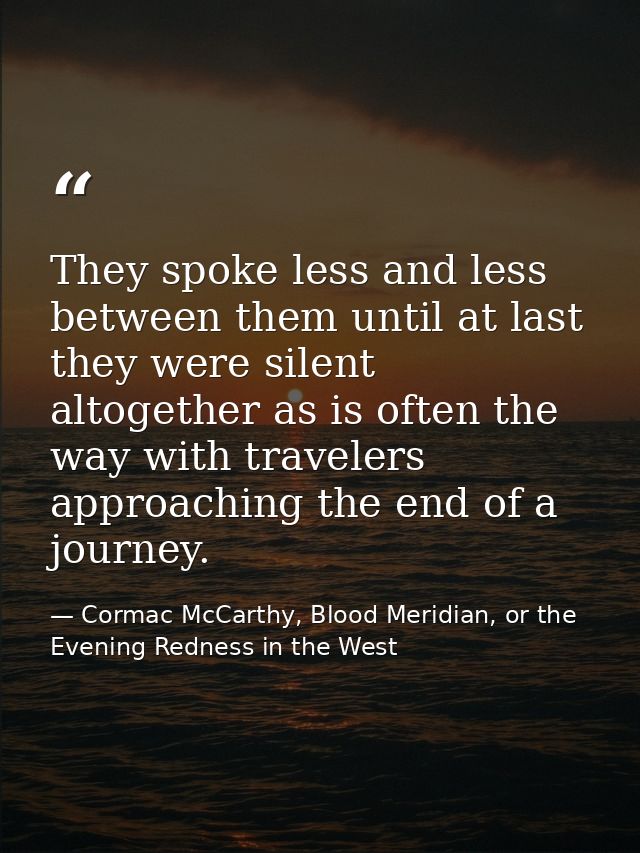 They spoke less and less between them until at last they were silent altogether as is often the way with travelers appro — Cormac McCarthy, Blood Meridian, or the Evening Redness in the West