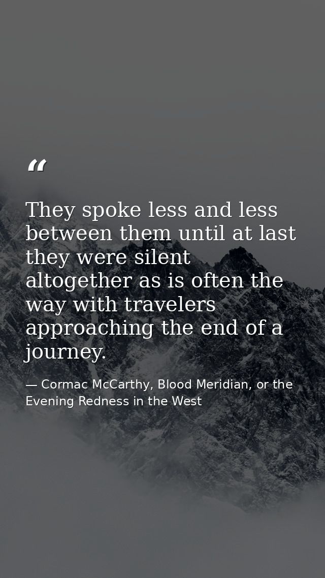 They spoke less and less between them until at last they were silent altogether as is often the way with travelers appro — Cormac McCarthy, Blood Meridian, or the Evening Redness in the West