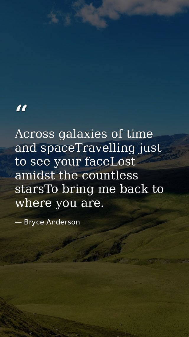 Across galaxies of time and spaceTravelling just to see your faceLost amidst the countless starsTo bring me back to wher — Bryce Anderson