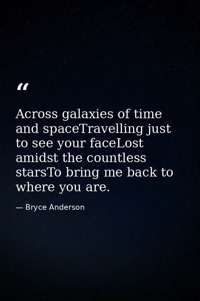 Across galaxies of time and spaceTravelling just to see your faceLost amidst the countless starsTo bring me back to wher — Bryce Anderson