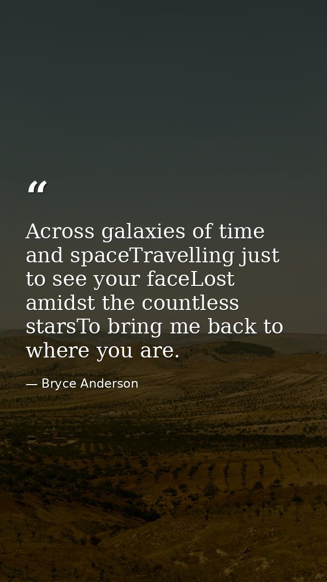 Across galaxies of time and spaceTravelling just to see your faceLost amidst the countless starsTo bring me back to wher — Bryce Anderson
