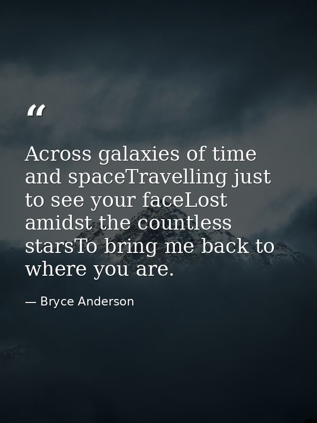 Across galaxies of time and spaceTravelling just to see your faceLost amidst the countless starsTo bring me back to wher — Bryce Anderson