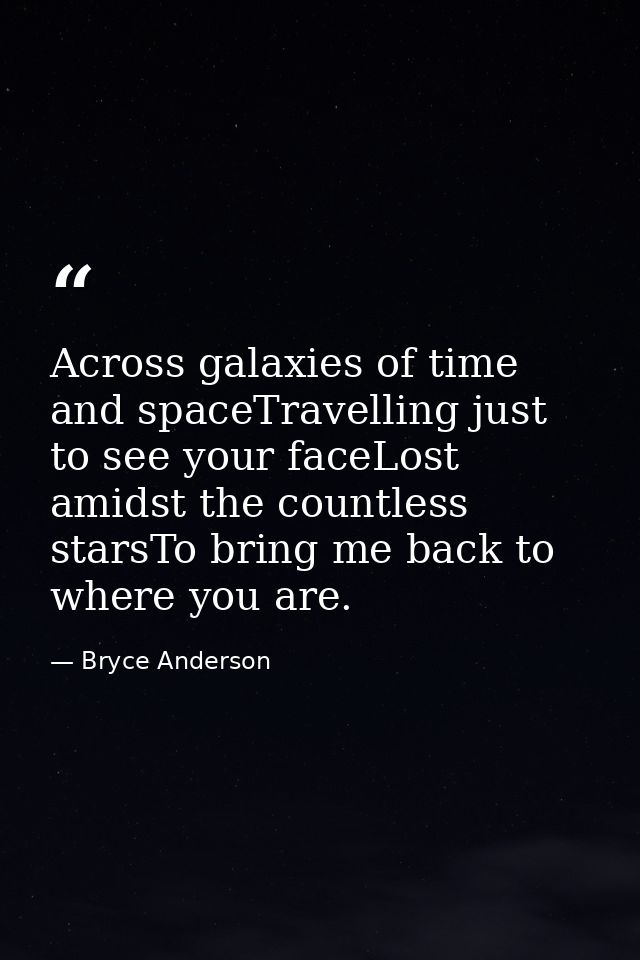 Across galaxies of time and spaceTravelling just to see your faceLost amidst the countless starsTo bring me back to wher — Bryce Anderson