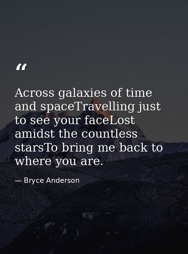 Across galaxies of time and spaceTravelling just to see your faceLost amidst the countless starsTo bring me back to wher — Bryce Anderson