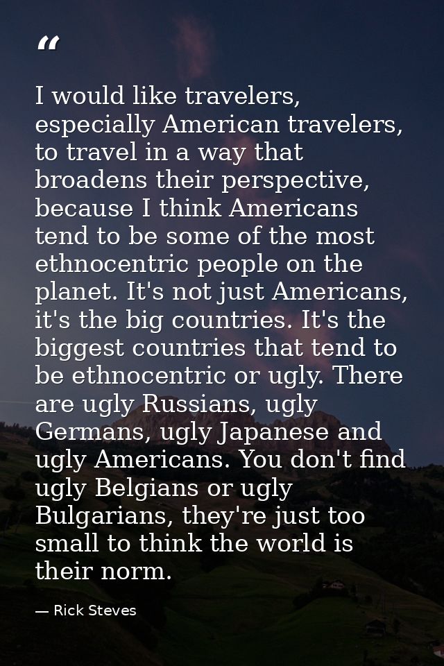 I would like travelers, especially American travelers, to travel in a way that broadens their perspective, because I thi — Rick Steves