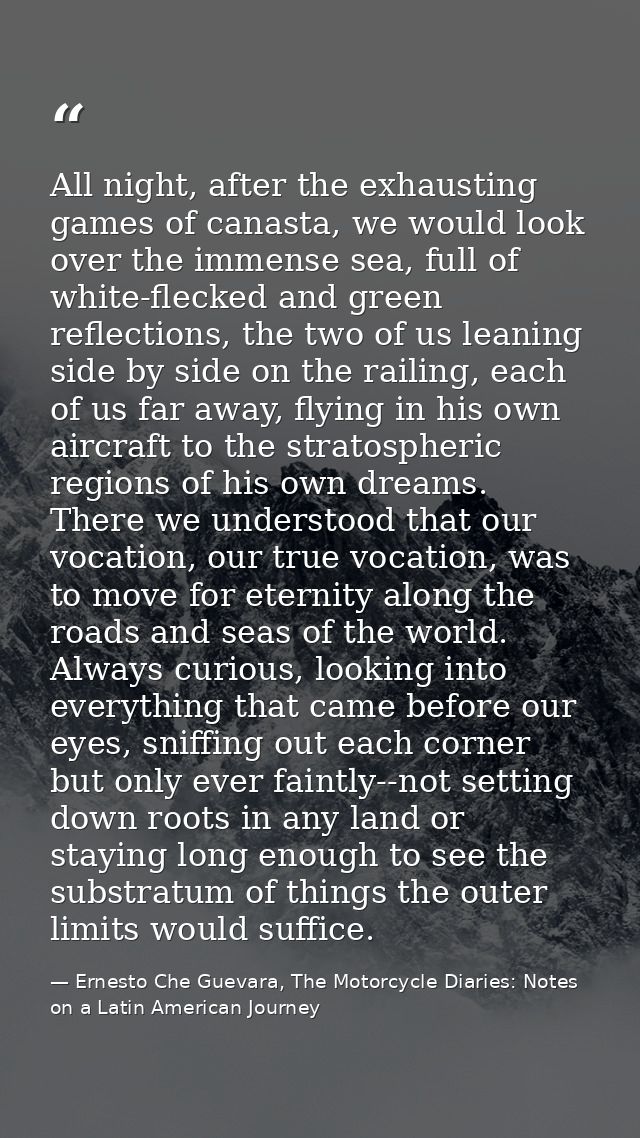 All night, after the exhausting games of canasta, we would look over the immense sea, full of white-flecked and green re — Ernesto Che Guevara, The Motorcycle Diaries: Notes on a Latin American Journey