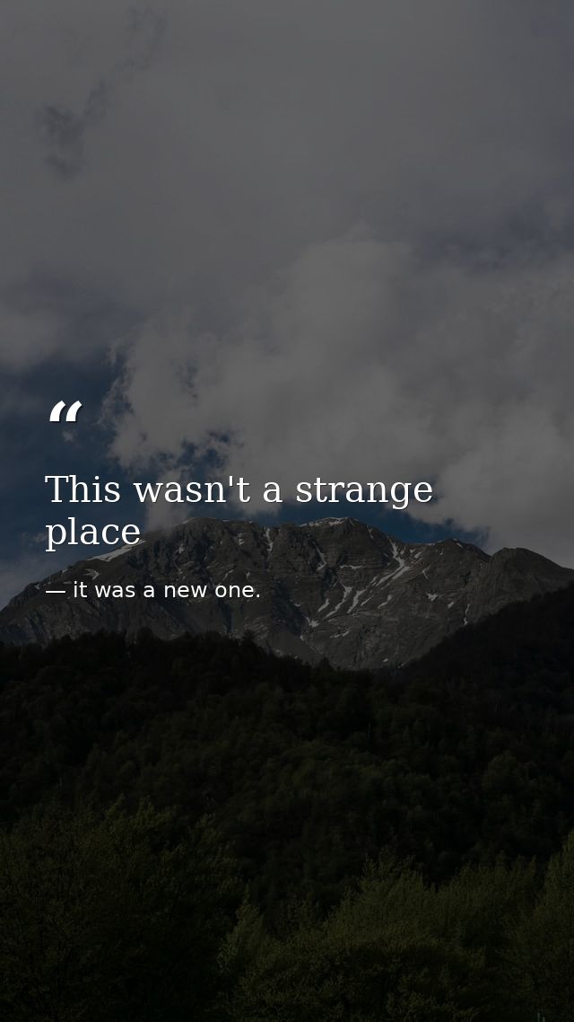 This wasn't a strange place — it was a new one.