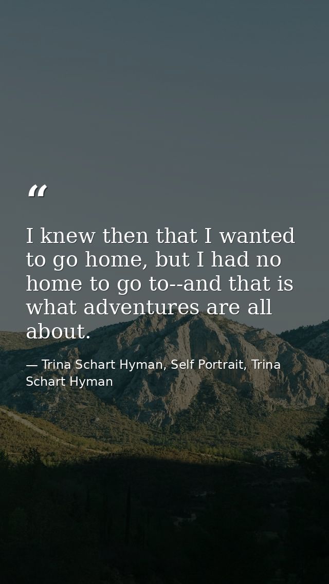 I knew then that I wanted to go home, but I had no home to go to--and that is what adventures are all about. — Trina Schart Hyman, Self Portrait, Trina Schart Hyman