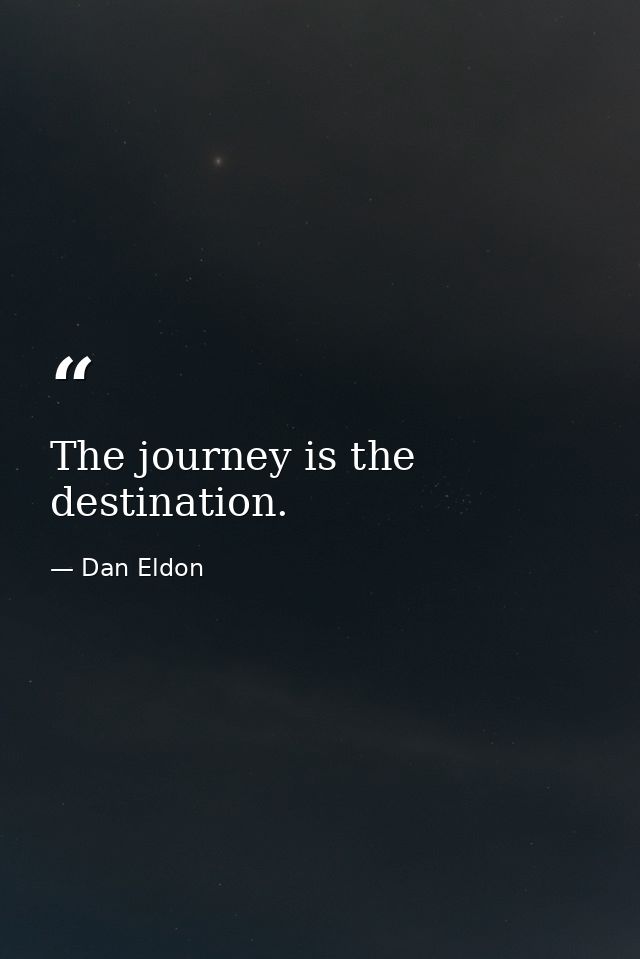 The journey is the destination. — Dan Eldon