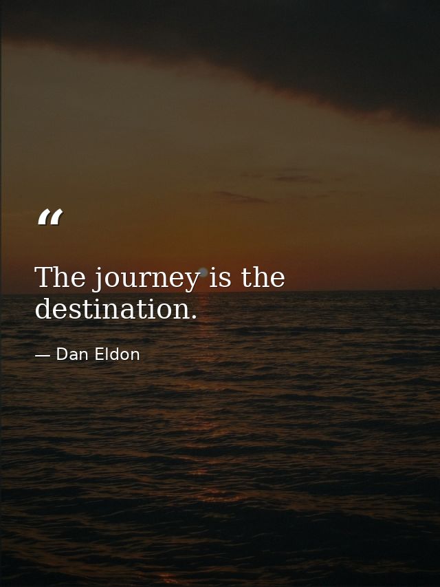 The journey is the destination. — Dan Eldon