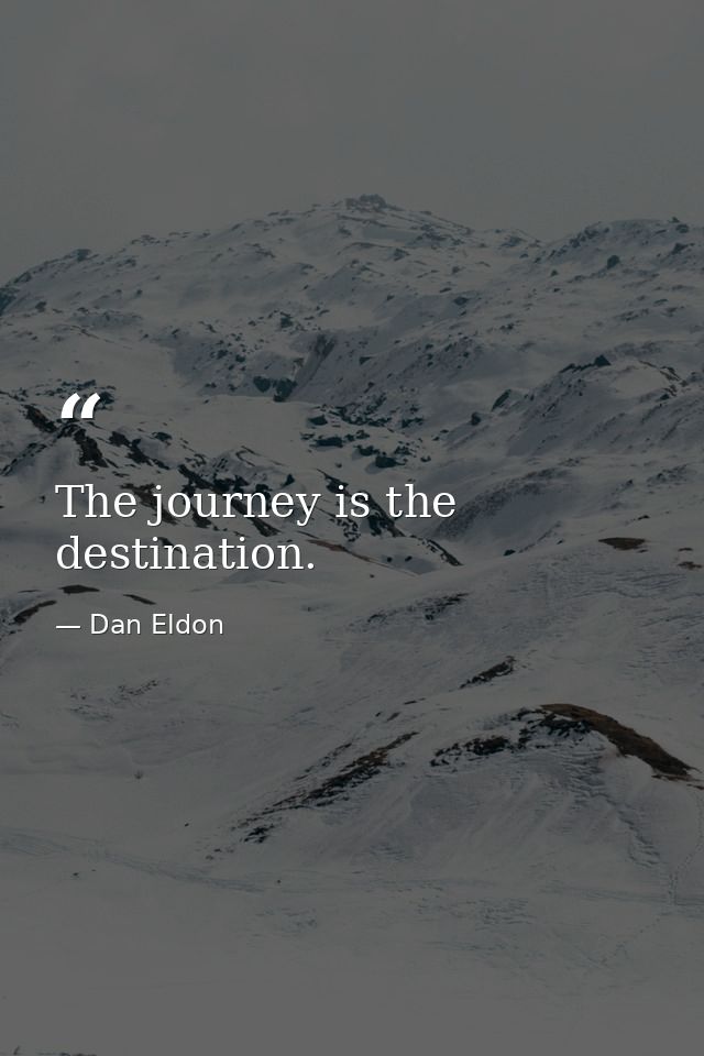 The journey is the destination. — Dan Eldon