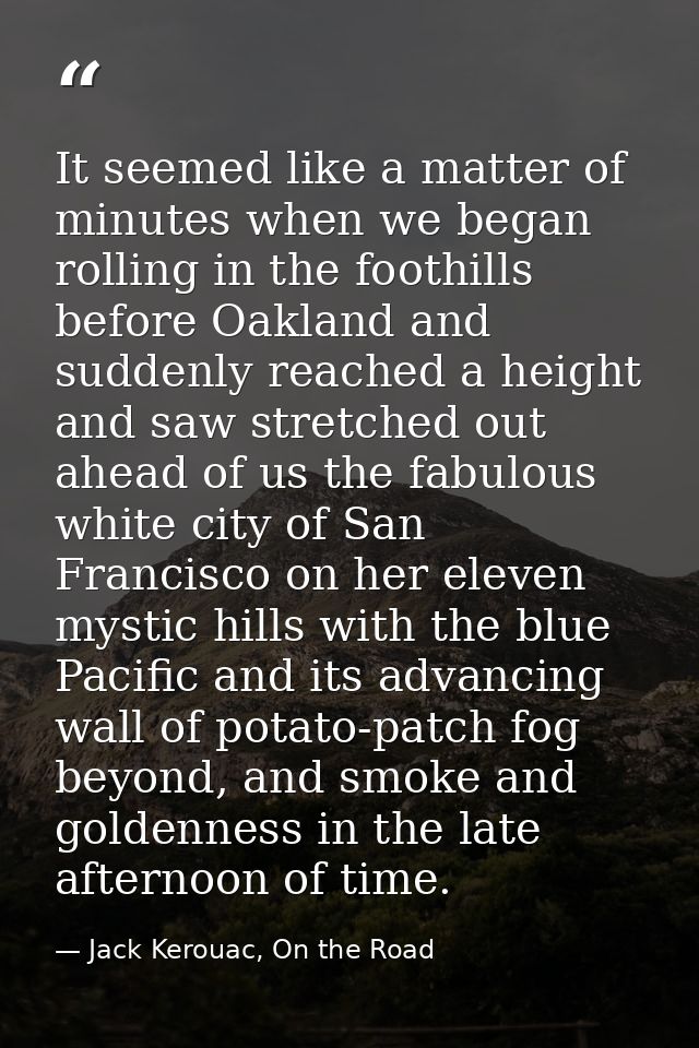 It seemed like a matter of minutes when we began rolling in the foothills before Oakland and suddenly reached a height a — Jack Kerouac, On the Road