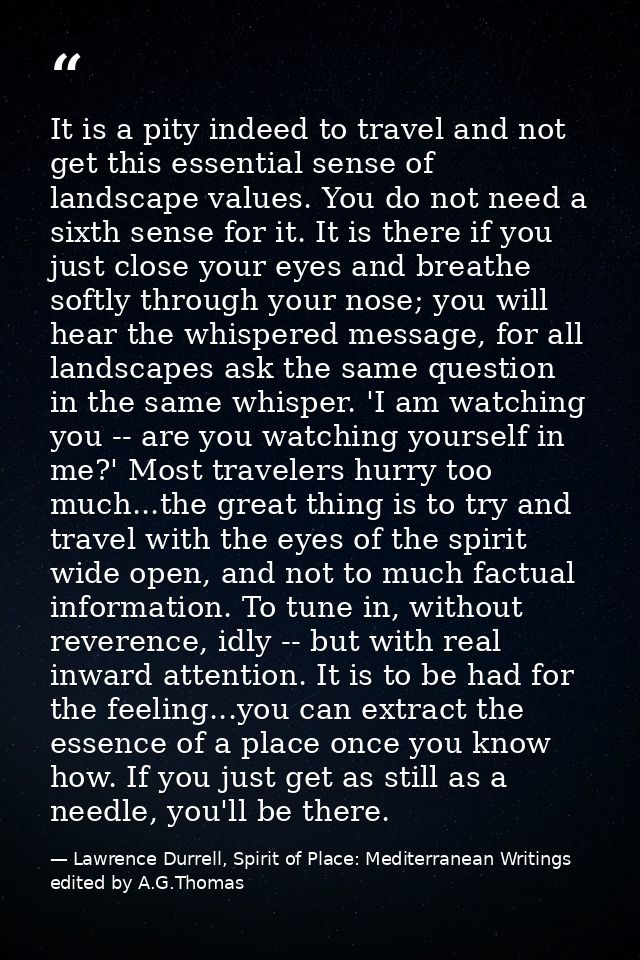 It is a pity indeed to travel and not get this essential sense of landscape values. You do not need a sixth sense for it — Lawrence Durrell, Spirit of Place: Mediterranean Writings edited by A.G.Thomas
