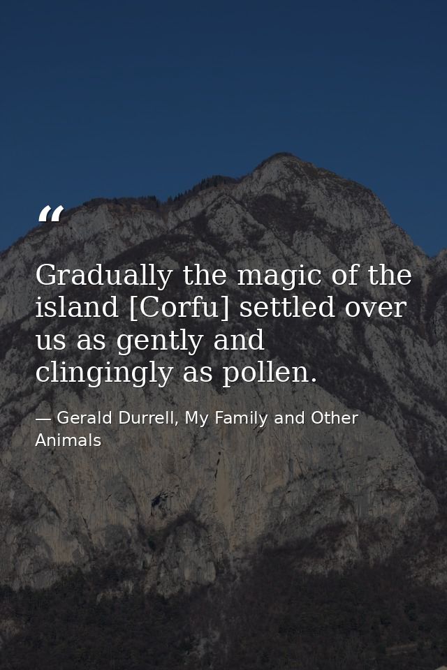 Gradually the magic of the island [Corfu] settled over us as gently and clingingly as pollen. — Gerald Durrell, My Family and Other Animals