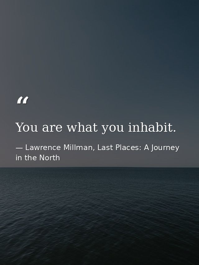 You are what you inhabit. — Lawrence Millman, Last Places: A Journey in the North