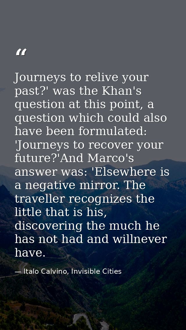 Journeys to relive your past?' was the Khan's question at this point, a question which could also have been formulated:  — Italo Calvino, Invisible Cities