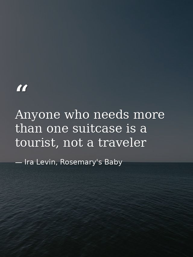 Anyone who needs more than one suitcase is a tourist, not a traveler — Ira Levin, Rosemary's Baby