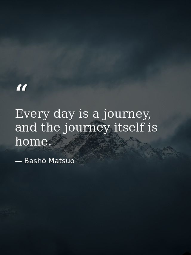 Every day is a journey, and the journey itself is home. — Bashō Matsuo