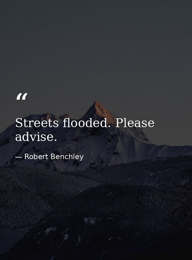 Streets flooded. Please advise. — Robert Benchley