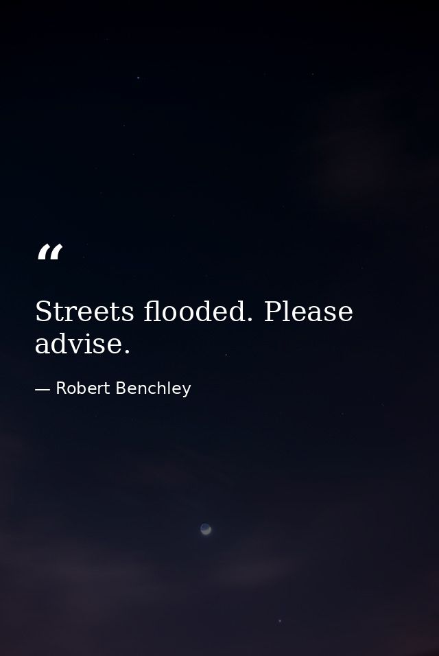 Streets flooded. Please advise. — Robert Benchley