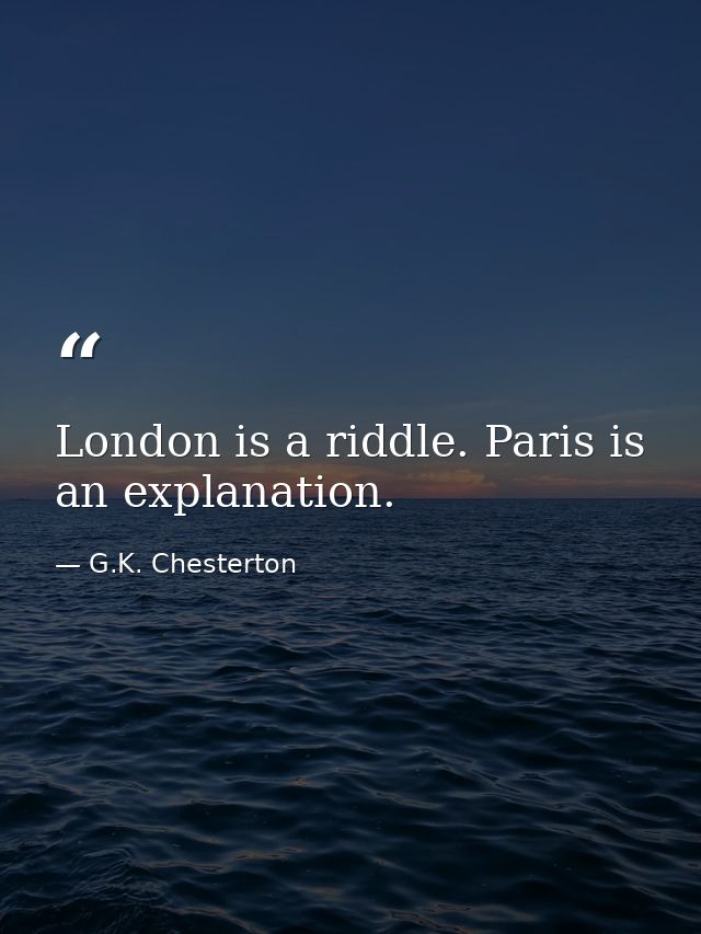 London is a riddle. Paris is an explanation. — G.K. Chesterton