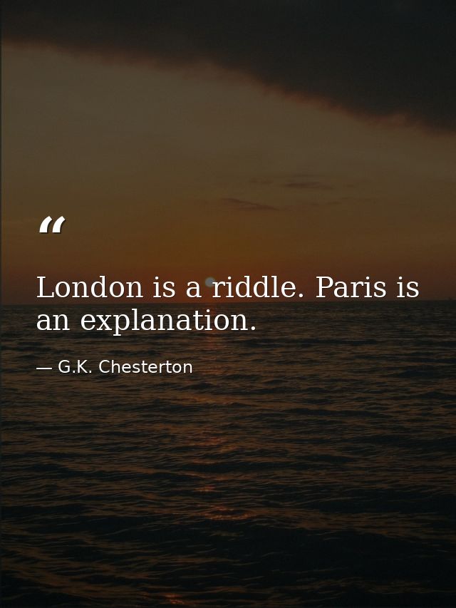 London is a riddle. Paris is an explanation. — G.K. Chesterton