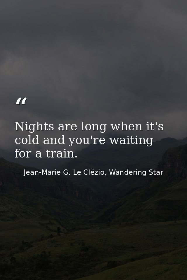 Nights are long when it's cold and you're waiting for a train. — Jean-Marie G. Le Clézio, Wandering Star