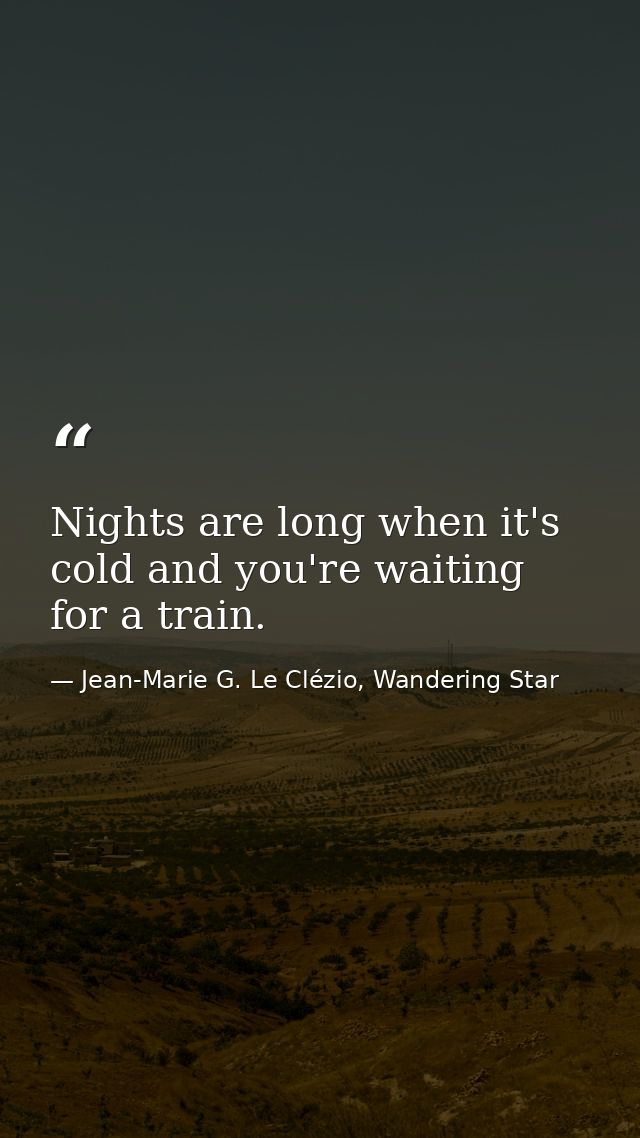 Nights are long when it's cold and you're waiting for a train. — Jean-Marie G. Le Clézio, Wandering Star