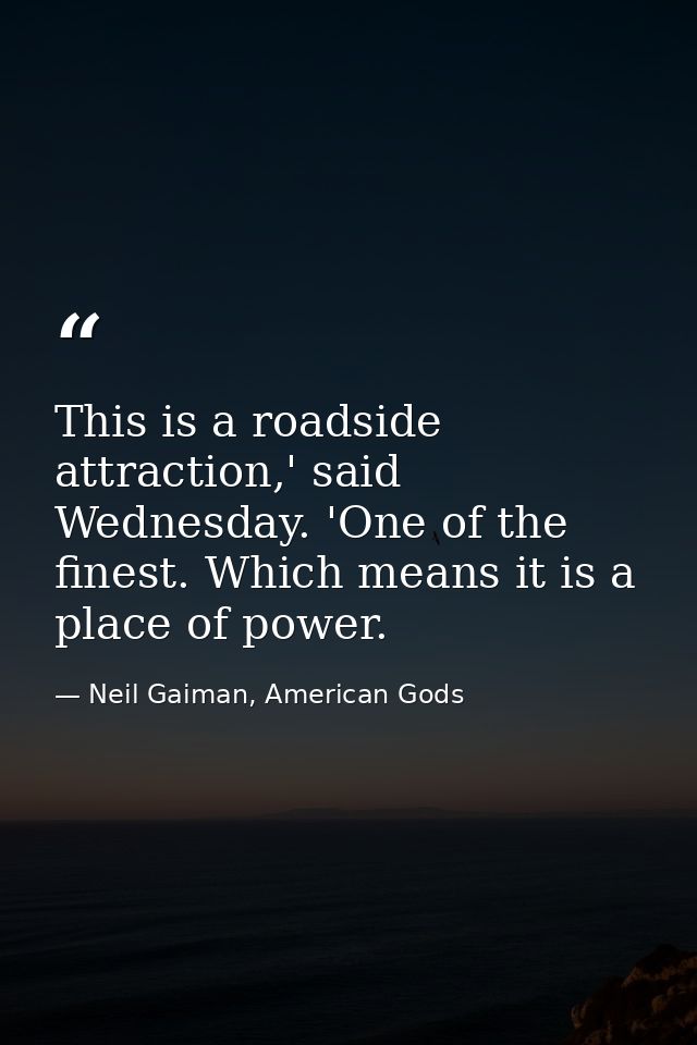 This is a roadside attraction,' said Wednesday. 'One of the finest. Which means it is a place of power. — Neil Gaiman, American Gods