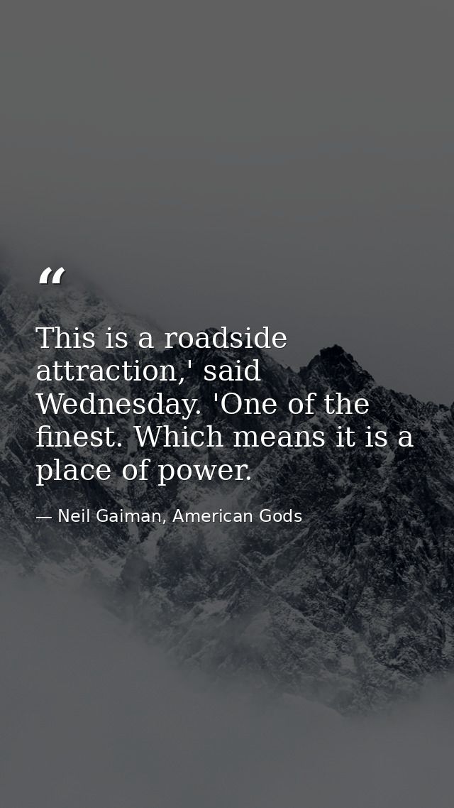 This is a roadside attraction,' said Wednesday. 'One of the finest. Which means it is a place of power. — Neil Gaiman, American Gods