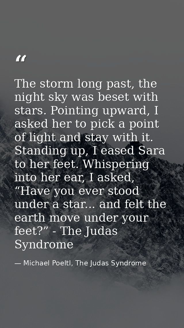 The storm long past, the night sky was beset with stars. Pointing upward, I asked her to pick a point of light and stay  — Michael Poeltl, The Judas Syndrome