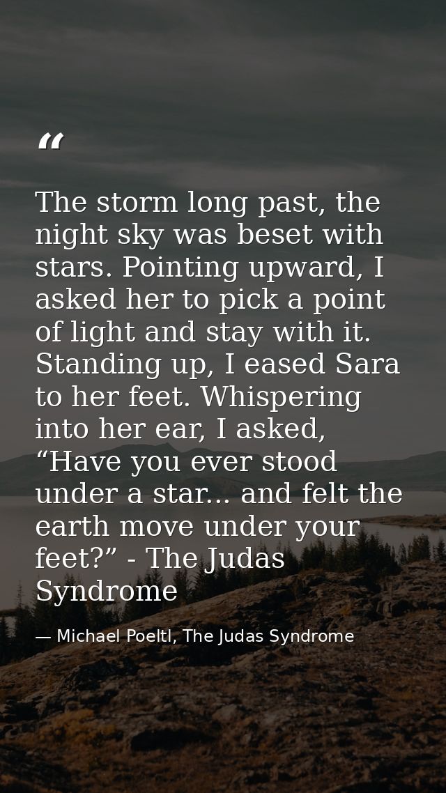 The storm long past, the night sky was beset with stars. Pointing upward, I asked her to pick a point of light and stay  — Michael Poeltl, The Judas Syndrome