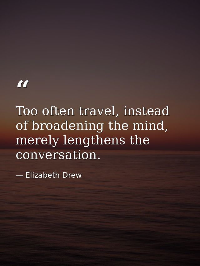 Too often travel, instead of broadening the mind, merely lengthens the conversation. — Elizabeth Drew